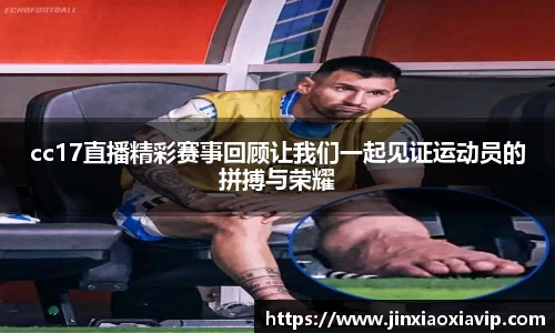 cc17直播精彩赛事回顾让我们一起见证运动员的拼搏与荣耀