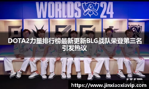 DOTA2力量排行榜最新更新BLG战队荣登第三名引发热议