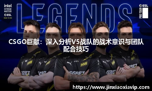 CSGO巨献：深入分析V5战队的战术意识与团队配合技巧