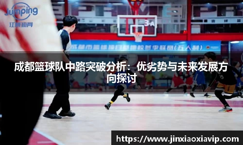 成都篮球队中路突破分析：优劣势与未来发展方向探讨