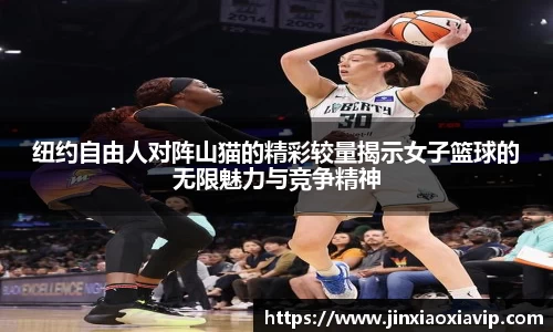 纽约自由人对阵山猫的精彩较量揭示女子篮球的无限魅力与竞争精神