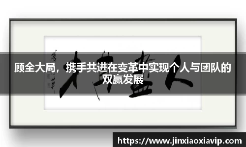 顾全大局,携手共进在变革中实现个人与团队的双赢发展