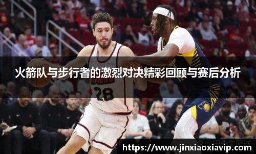 火箭队与步行者的激烈对决精彩回顾与赛后分析