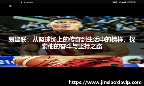 易建联：从篮球场上的传奇到生活中的榜样，探索他的奋斗与坚持之路